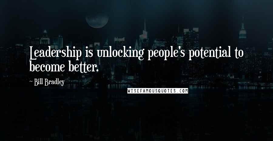 Bill Bradley Quotes: Leadership is unlocking people's potential to become better.
