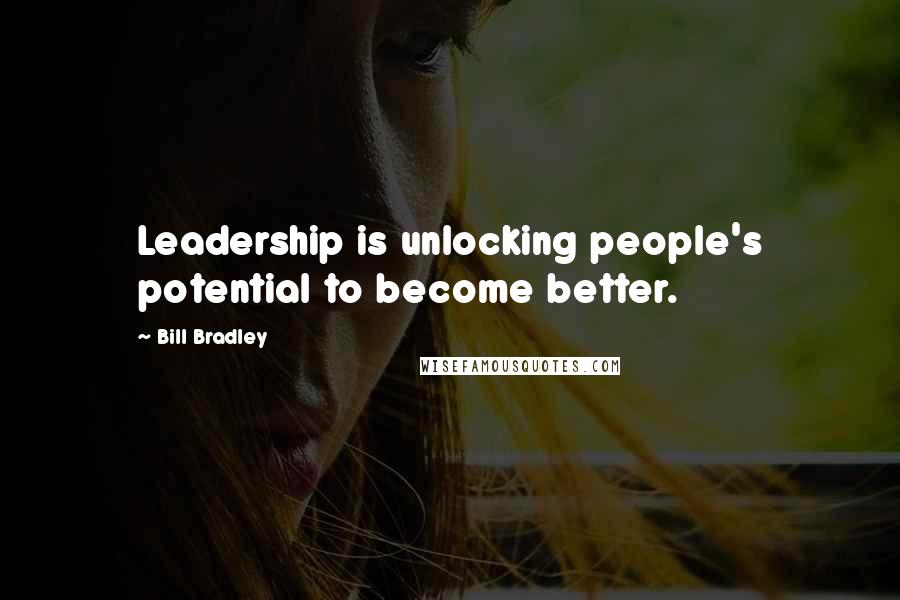 Bill Bradley Quotes: Leadership is unlocking people's potential to become better.