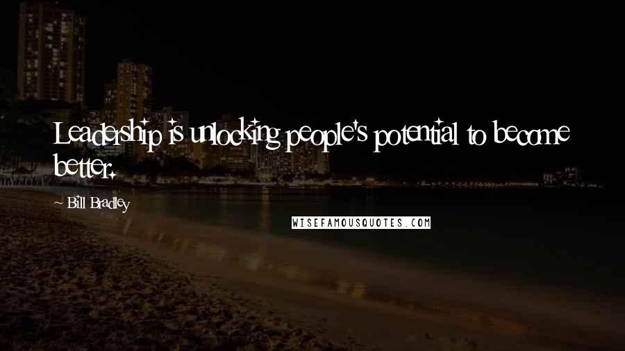 Bill Bradley Quotes: Leadership is unlocking people's potential to become better.