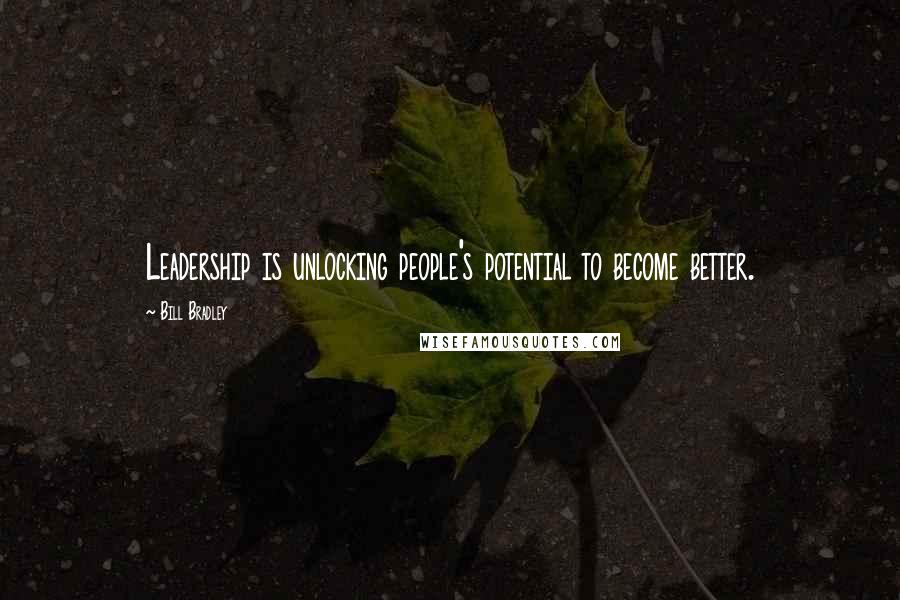 Bill Bradley Quotes: Leadership is unlocking people's potential to become better.