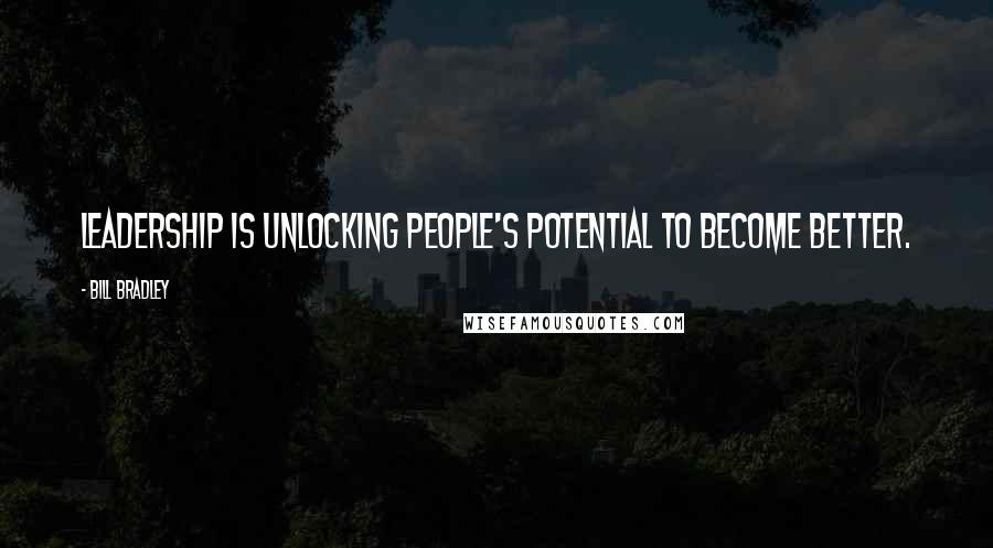 Bill Bradley Quotes: Leadership is unlocking people's potential to become better.