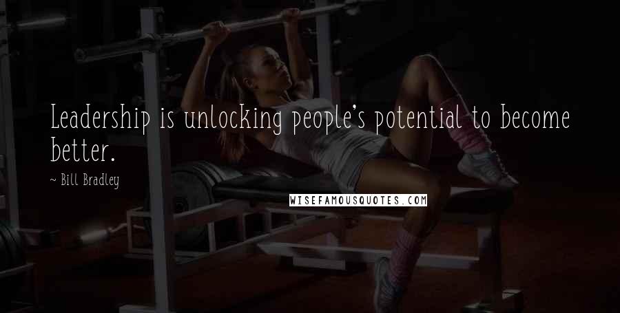 Bill Bradley Quotes: Leadership is unlocking people's potential to become better.