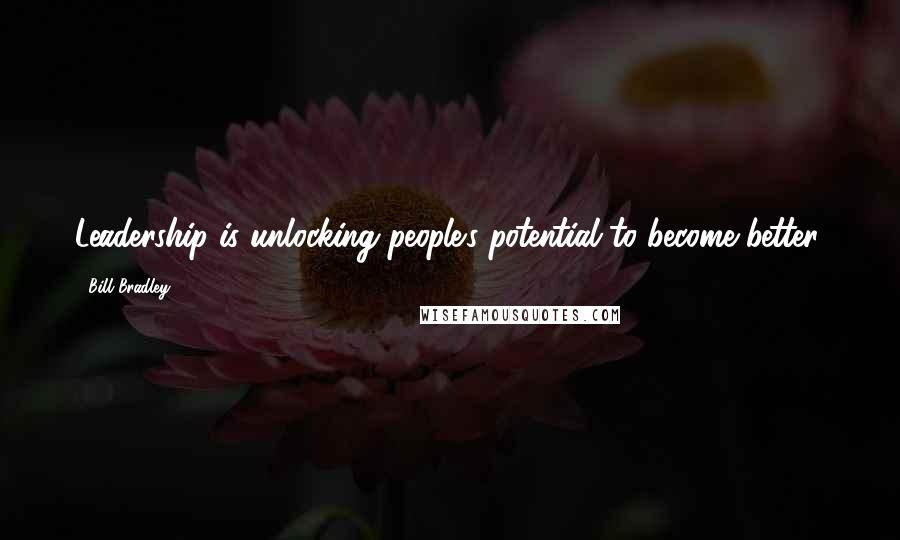 Bill Bradley Quotes: Leadership is unlocking people's potential to become better.