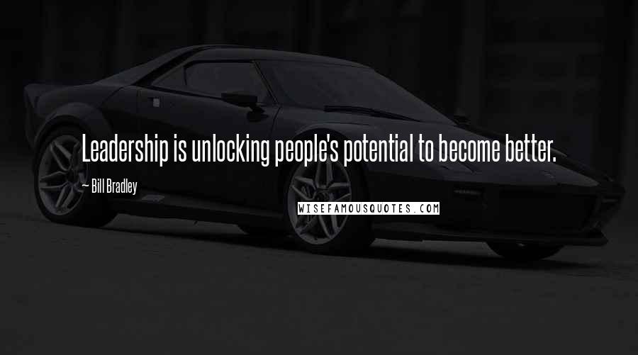 Bill Bradley Quotes: Leadership is unlocking people's potential to become better.
