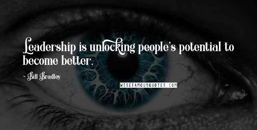 Bill Bradley Quotes: Leadership is unlocking people's potential to become better.