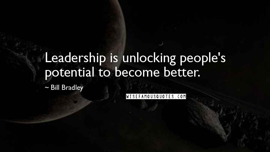 Bill Bradley Quotes: Leadership is unlocking people's potential to become better.