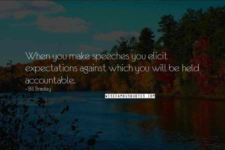 Bill Bradley Quotes: When you make speeches you elicit expectations against which you will be held accountable.