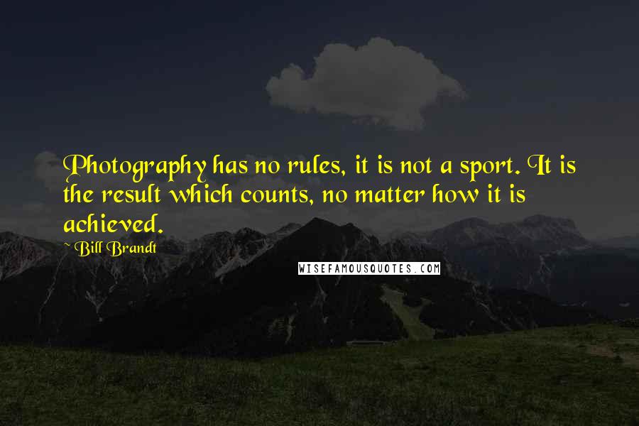 Bill Brandt Quotes: Photography has no rules, it is not a sport. It is the result which counts, no matter how it is achieved.