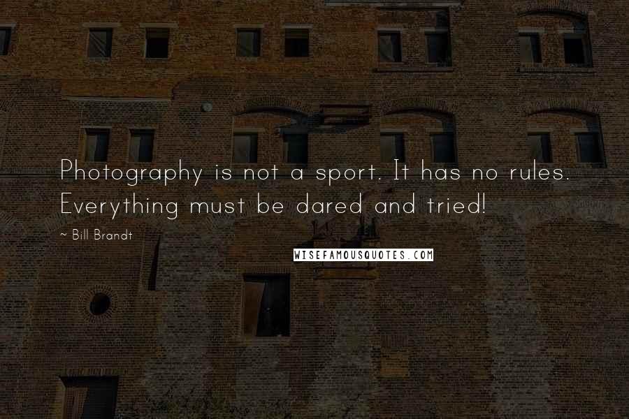 Bill Brandt Quotes: Photography is not a sport. It has no rules. Everything must be dared and tried!