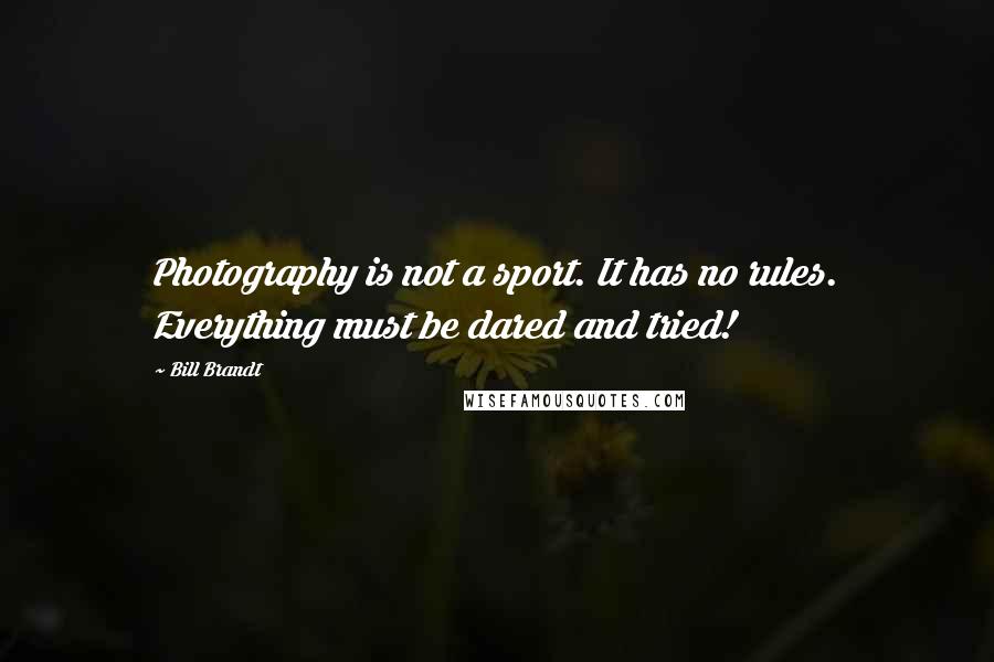 Bill Brandt Quotes: Photography is not a sport. It has no rules. Everything must be dared and tried!