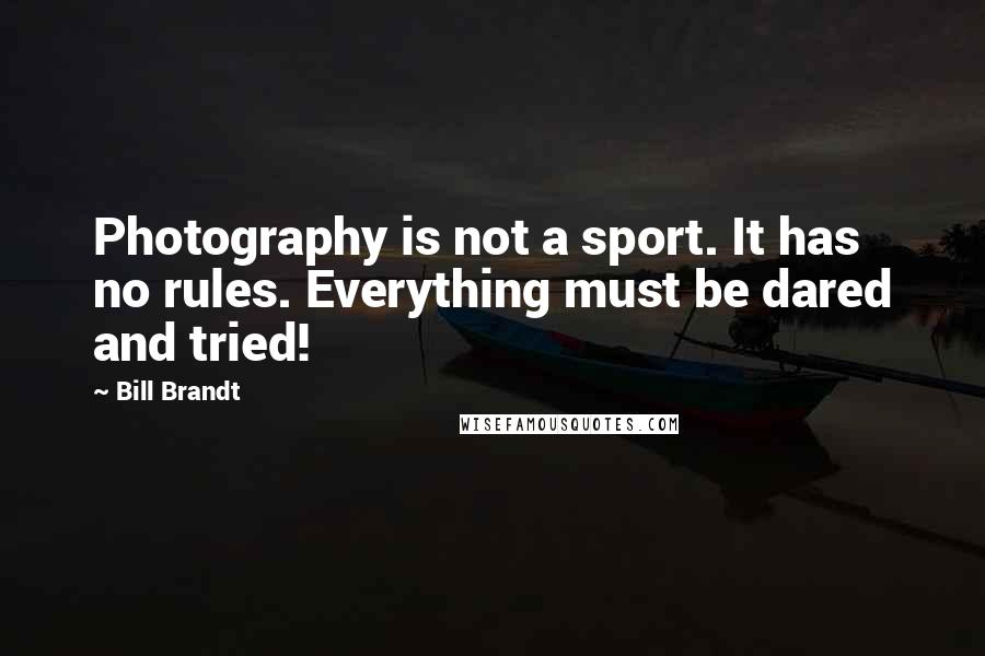 Bill Brandt Quotes: Photography is not a sport. It has no rules. Everything must be dared and tried!