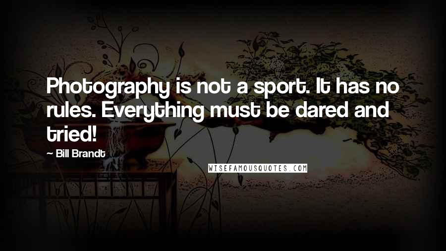 Bill Brandt Quotes: Photography is not a sport. It has no rules. Everything must be dared and tried!