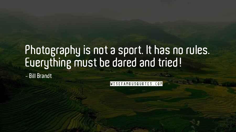 Bill Brandt Quotes: Photography is not a sport. It has no rules. Everything must be dared and tried!