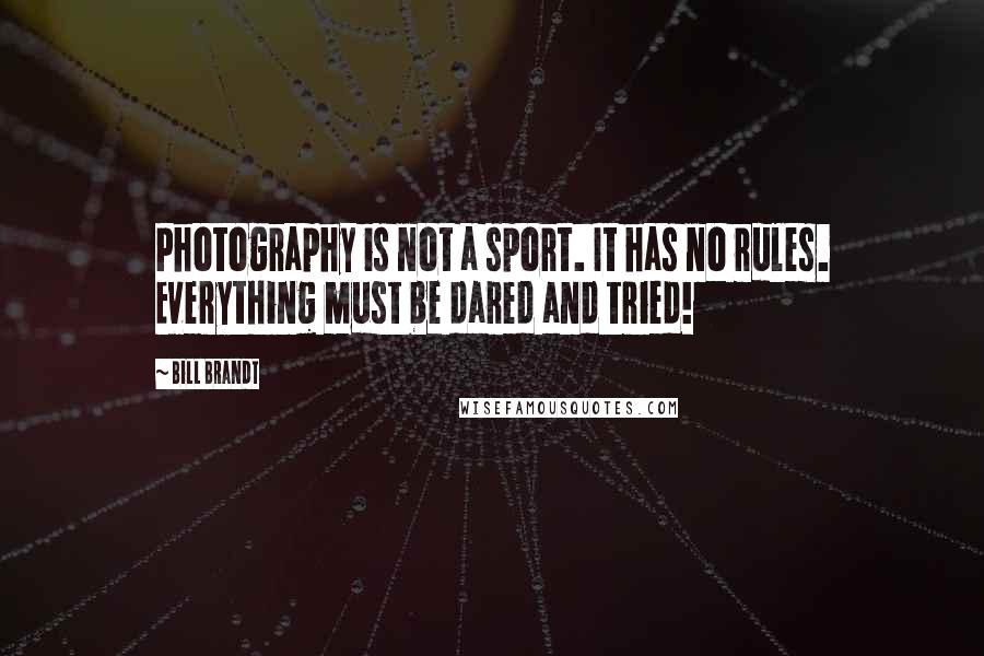 Bill Brandt Quotes: Photography is not a sport. It has no rules. Everything must be dared and tried!