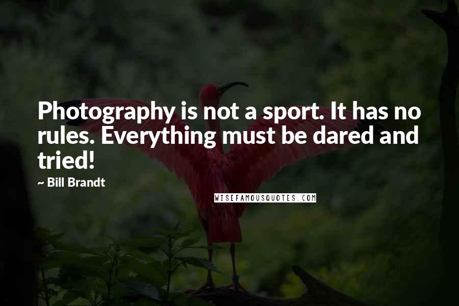 Bill Brandt Quotes: Photography is not a sport. It has no rules. Everything must be dared and tried!