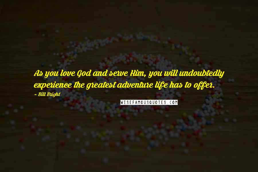 Bill Bright Quotes: As you love God and serve Him, you will undoubtedly experience the greatest adventure life has to offer.