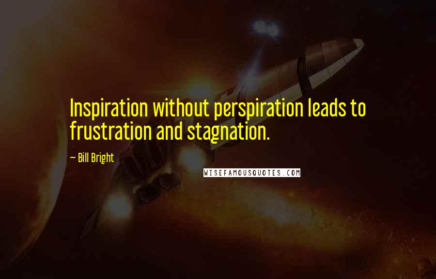 Bill Bright Quotes: Inspiration without perspiration leads to frustration and stagnation.