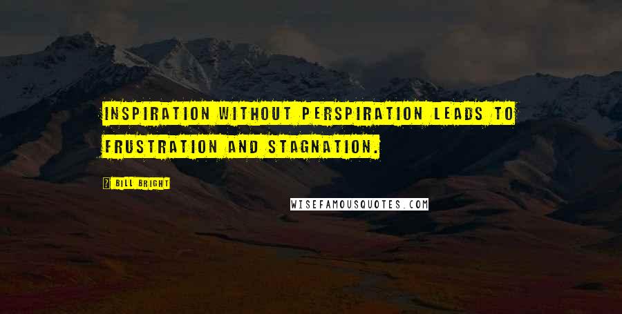 Bill Bright Quotes: Inspiration without perspiration leads to frustration and stagnation.