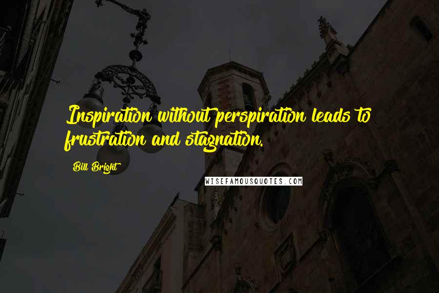 Bill Bright Quotes: Inspiration without perspiration leads to frustration and stagnation.