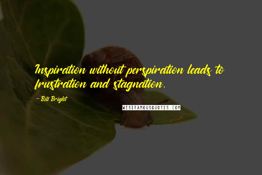 Bill Bright Quotes: Inspiration without perspiration leads to frustration and stagnation.