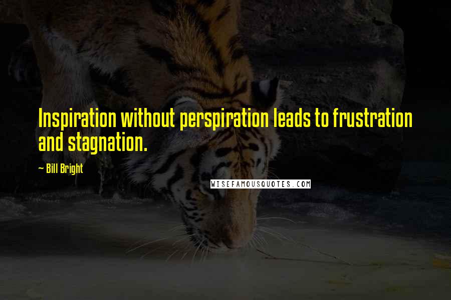 Bill Bright Quotes: Inspiration without perspiration leads to frustration and stagnation.