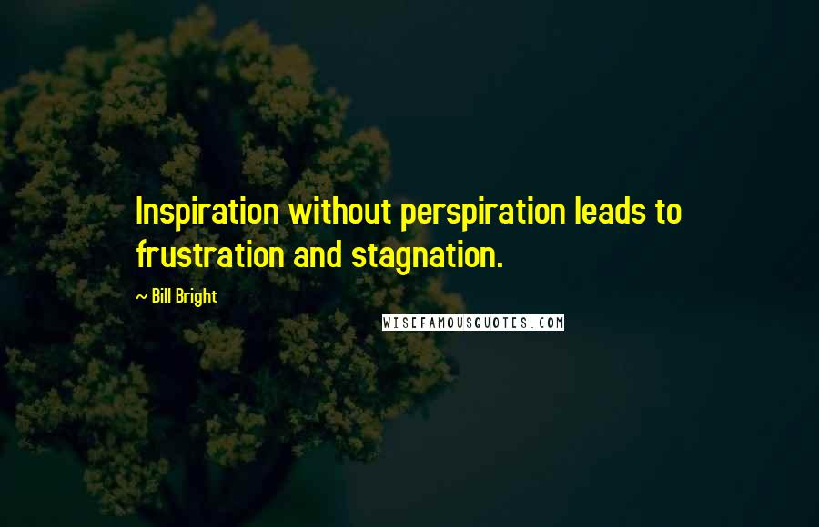 Bill Bright Quotes: Inspiration without perspiration leads to frustration and stagnation.