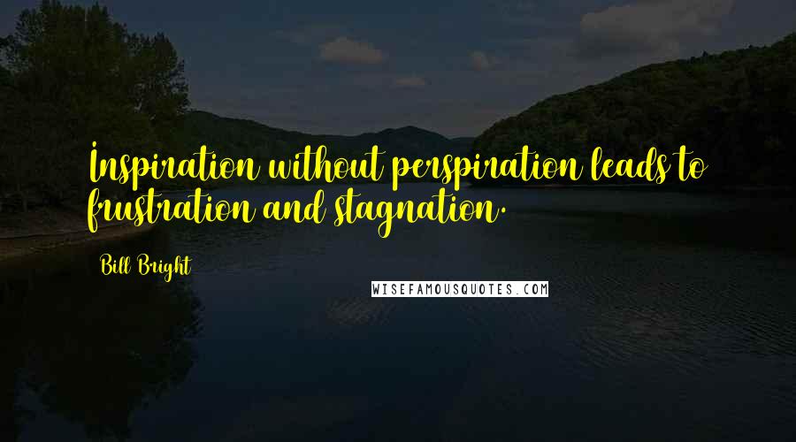 Bill Bright Quotes: Inspiration without perspiration leads to frustration and stagnation.