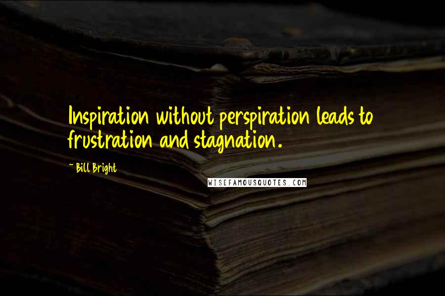 Bill Bright Quotes: Inspiration without perspiration leads to frustration and stagnation.