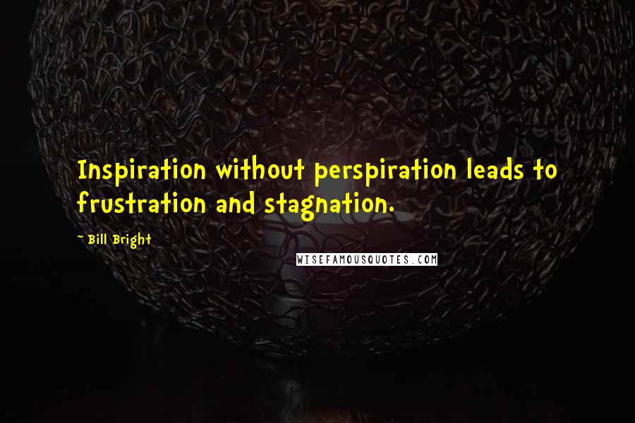 Bill Bright Quotes: Inspiration without perspiration leads to frustration and stagnation.