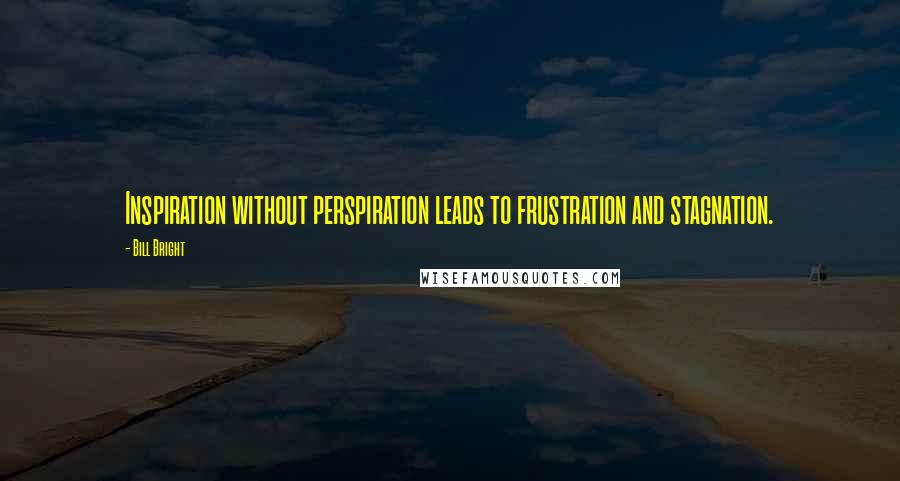 Bill Bright Quotes: Inspiration without perspiration leads to frustration and stagnation.