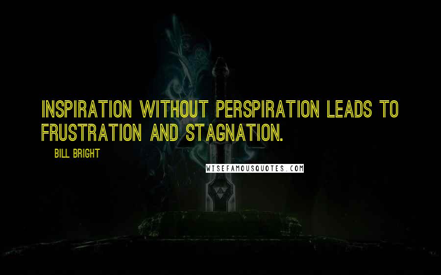 Bill Bright Quotes: Inspiration without perspiration leads to frustration and stagnation.