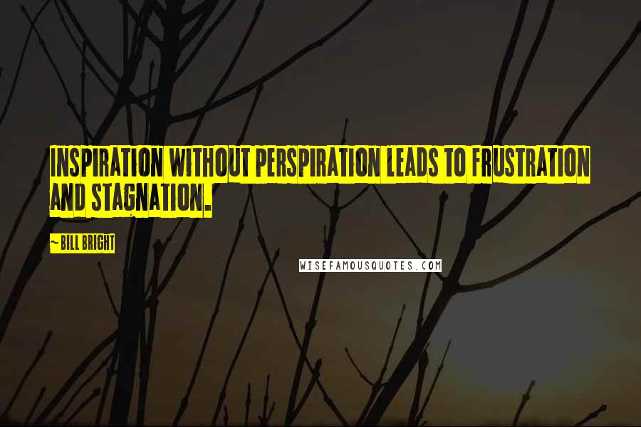 Bill Bright Quotes: Inspiration without perspiration leads to frustration and stagnation.