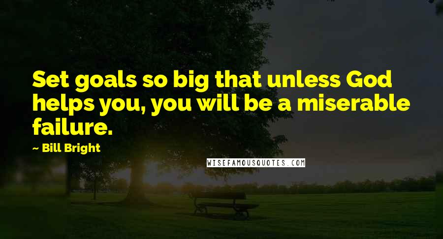 Bill Bright Quotes: Set goals so big that unless God helps you, you will be a miserable failure.