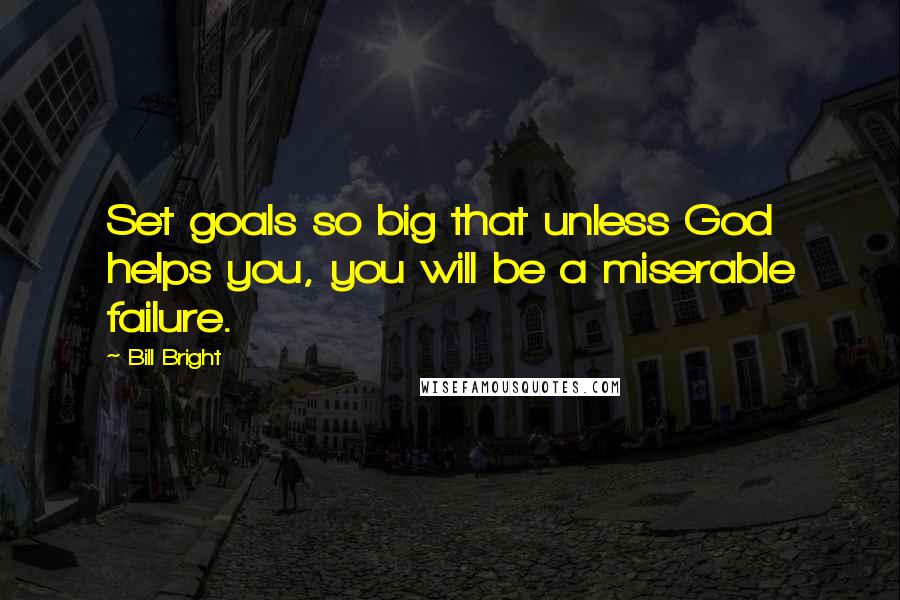 Bill Bright Quotes: Set goals so big that unless God helps you, you will be a miserable failure.