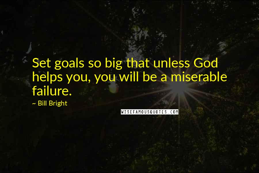 Bill Bright Quotes: Set goals so big that unless God helps you, you will be a miserable failure.