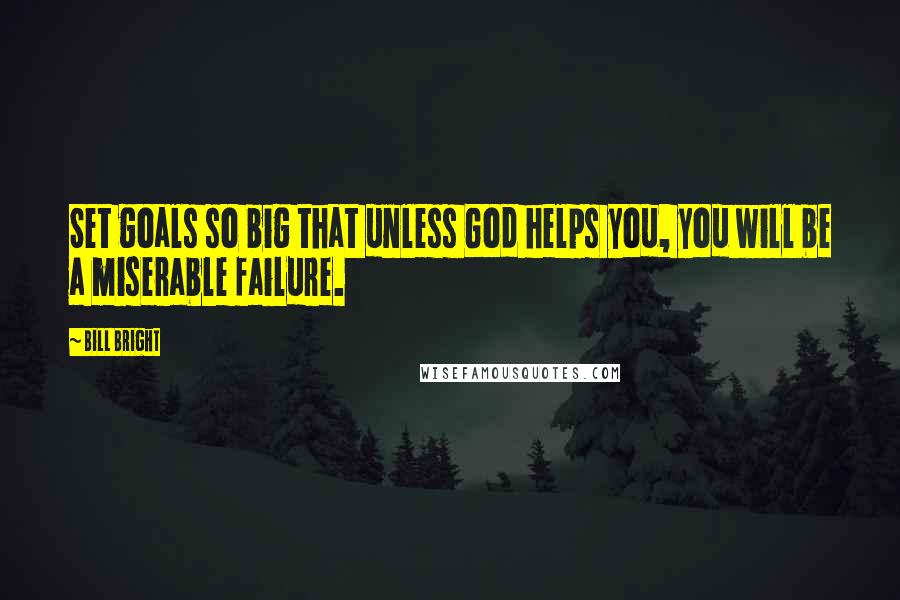 Bill Bright Quotes: Set goals so big that unless God helps you, you will be a miserable failure.