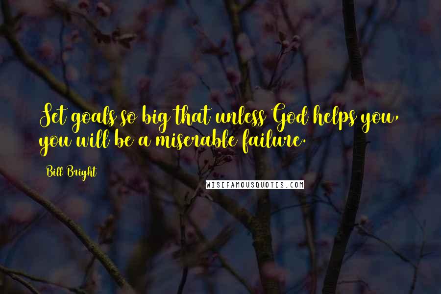 Bill Bright Quotes: Set goals so big that unless God helps you, you will be a miserable failure.