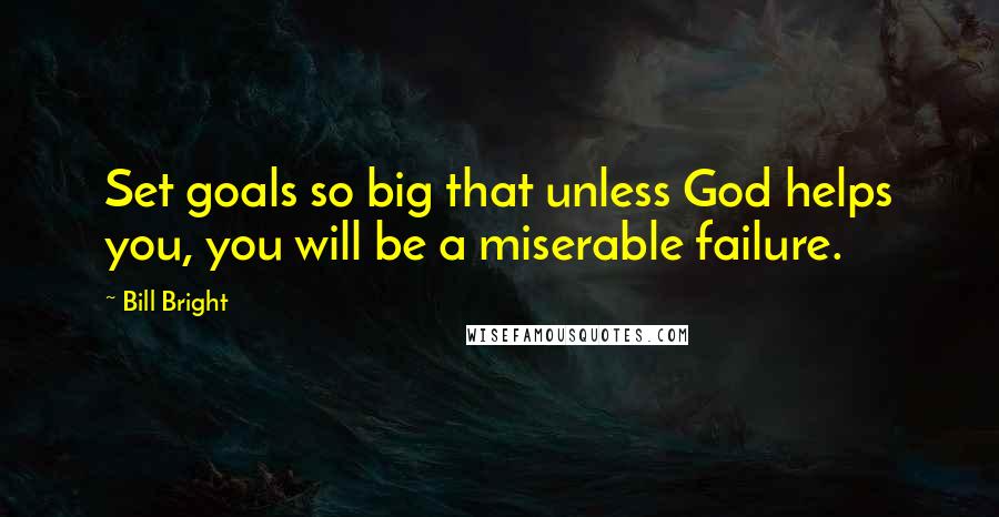 Bill Bright Quotes: Set goals so big that unless God helps you, you will be a miserable failure.