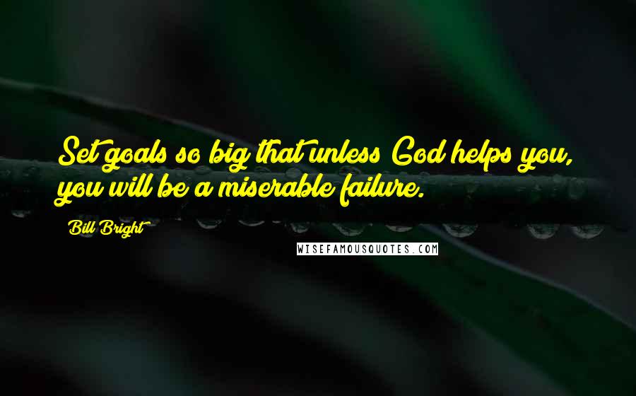 Bill Bright Quotes: Set goals so big that unless God helps you, you will be a miserable failure.