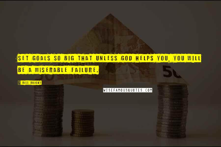 Bill Bright Quotes: Set goals so big that unless God helps you, you will be a miserable failure.
