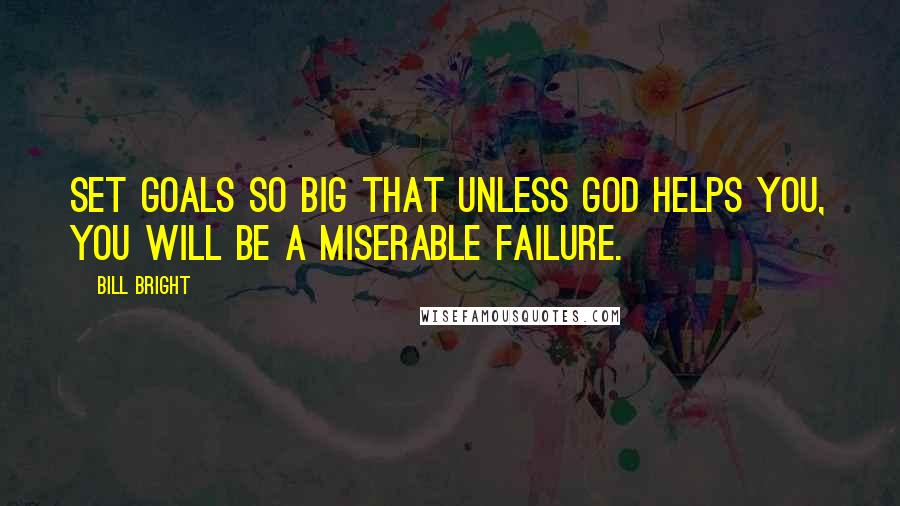 Bill Bright Quotes: Set goals so big that unless God helps you, you will be a miserable failure.