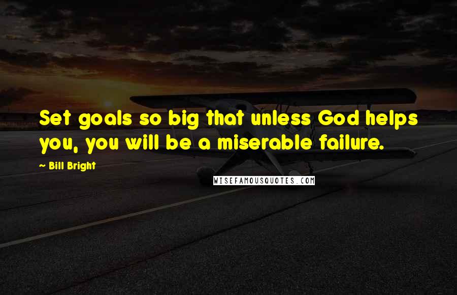 Bill Bright Quotes: Set goals so big that unless God helps you, you will be a miserable failure.