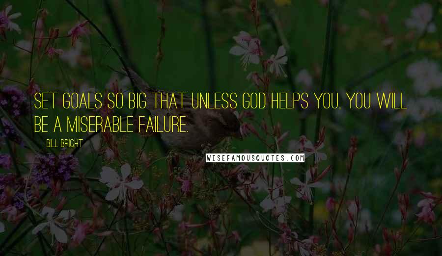Bill Bright Quotes: Set goals so big that unless God helps you, you will be a miserable failure.
