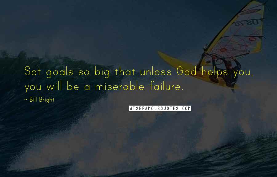 Bill Bright Quotes: Set goals so big that unless God helps you, you will be a miserable failure.