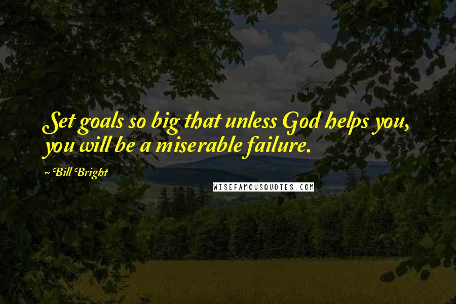 Bill Bright Quotes: Set goals so big that unless God helps you, you will be a miserable failure.