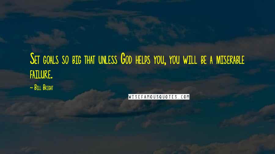 Bill Bright Quotes: Set goals so big that unless God helps you, you will be a miserable failure.