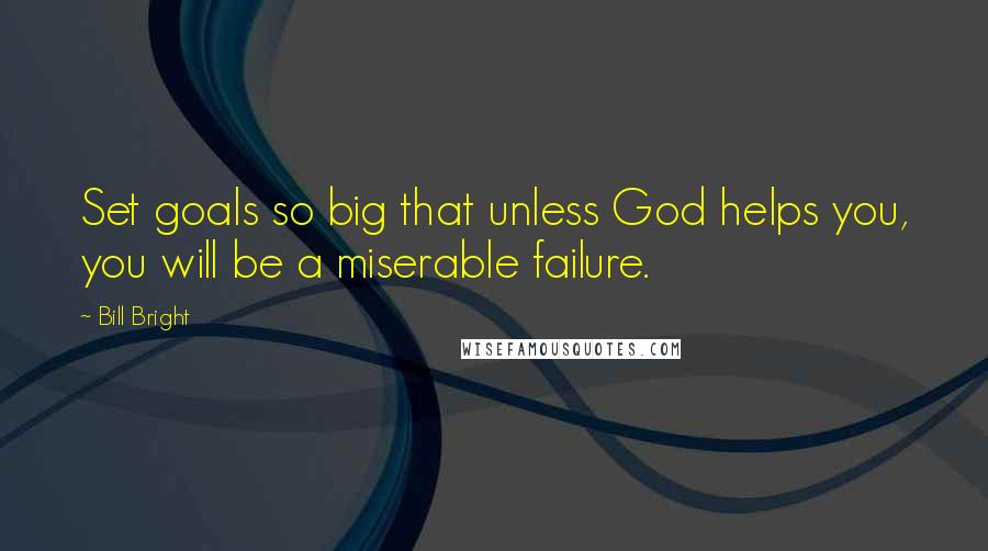 Bill Bright Quotes: Set goals so big that unless God helps you, you will be a miserable failure.