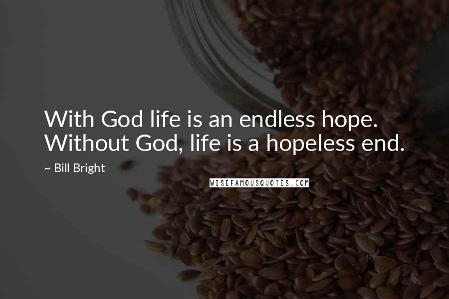 Bill Bright Quotes: With God life is an endless hope. Without God, life is a hopeless end.