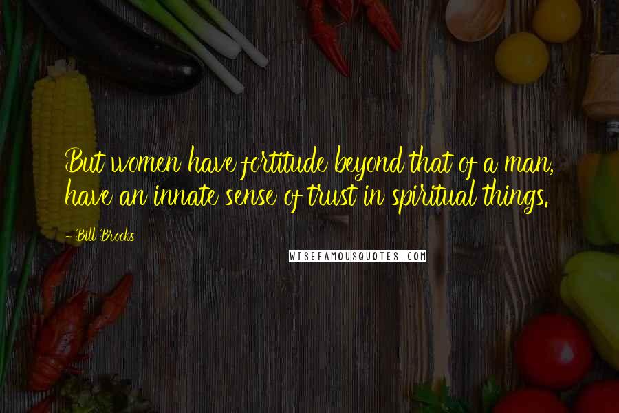 Bill Brooks Quotes: But women have fortitude beyond that of a man, have an innate sense of trust in spiritual things.