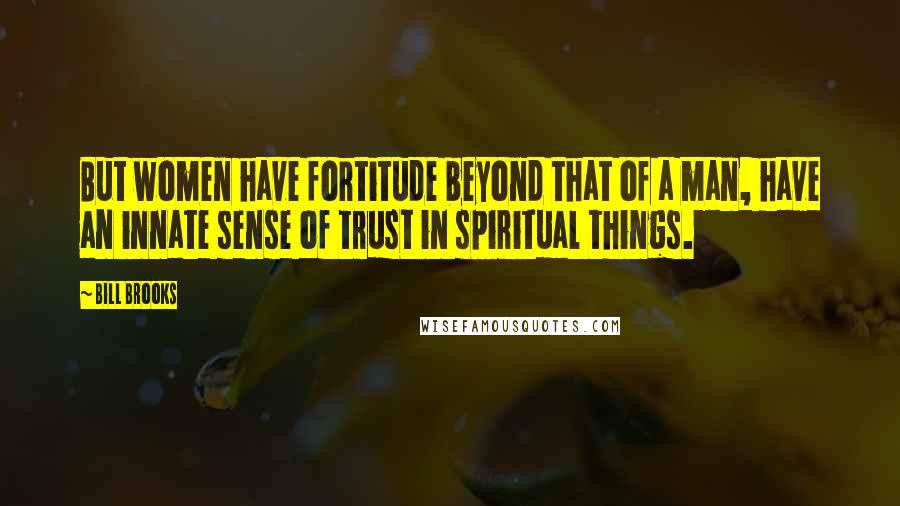 Bill Brooks Quotes: But women have fortitude beyond that of a man, have an innate sense of trust in spiritual things.